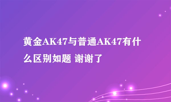 黄金AK47与普通AK47有什么区别如题 谢谢了