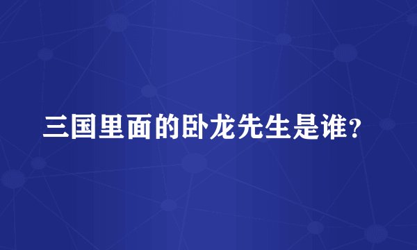 三国里面的卧龙先生是谁？