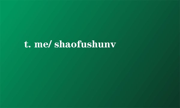 t. me/ shaofushunv
