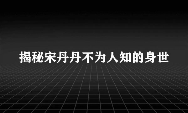 揭秘宋丹丹不为人知的身世