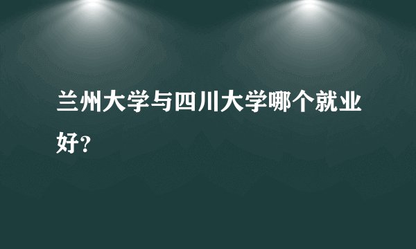 兰州大学与四川大学哪个就业好？