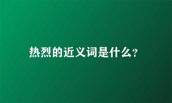 热烈的近义词是什么？