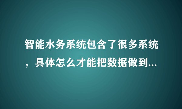 智能水务系统包含了很多系统，具体怎么才能把数据做到互联互通？