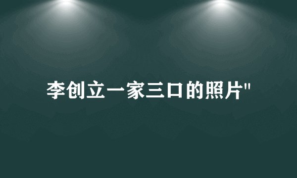 李创立一家三口的照片