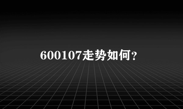 600107走势如何？