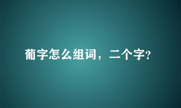 葡字怎么组词，二个字？