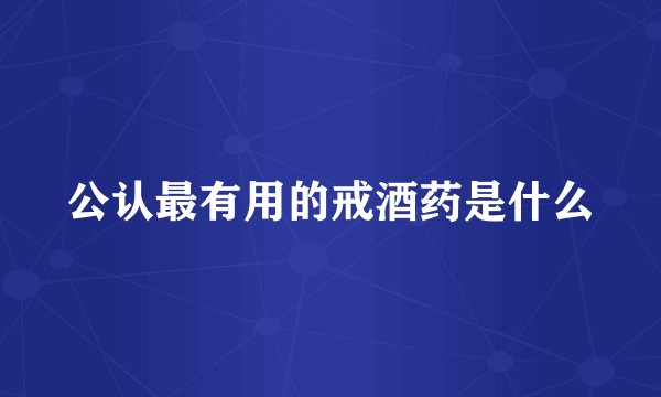 公认最有用的戒酒药是什么