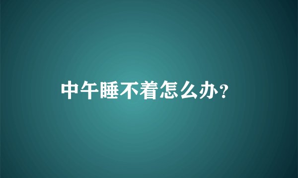 中午睡不着怎么办？