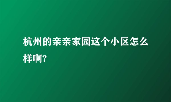 杭州的亲亲家园这个小区怎么样啊?
