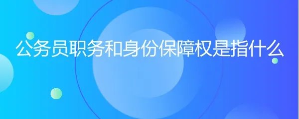 公务员职务和身份保障权是指什么