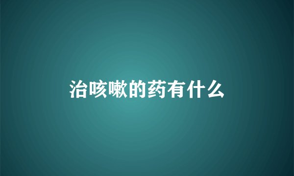 治咳嗽的药有什么