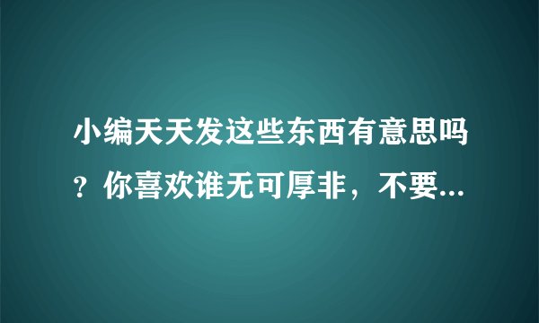 小编天天发这些东西有意思吗？你喜欢谁无可厚非，不要搞阴谋诡计，要光明正大的做人？