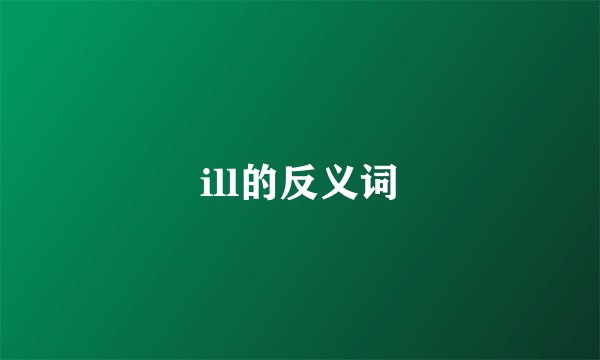 ill的反义词