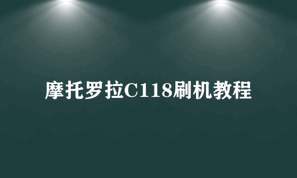 摩托罗拉C118刷机教程
