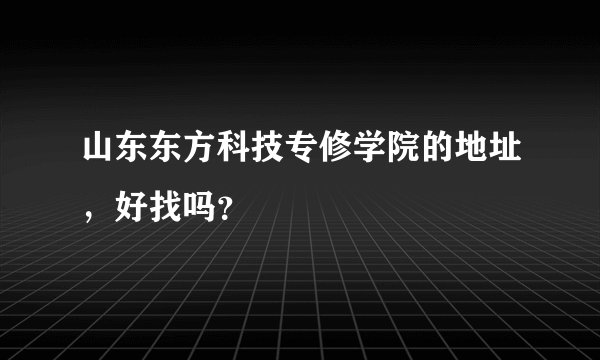 山东东方科技专修学院的地址，好找吗？
