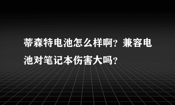 蒂森特电池怎么样啊？兼容电池对笔记本伤害大吗？