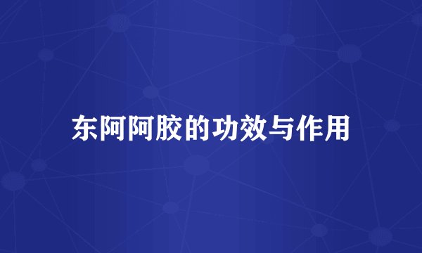 东阿阿胶的功效与作用