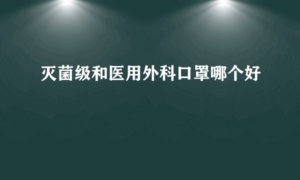 灭菌级和医用外科口罩哪个好