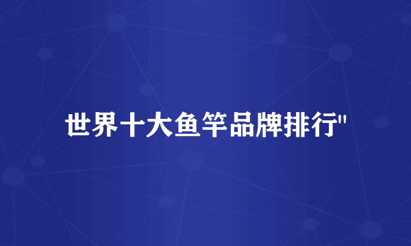 世界十大鱼竿品牌排行