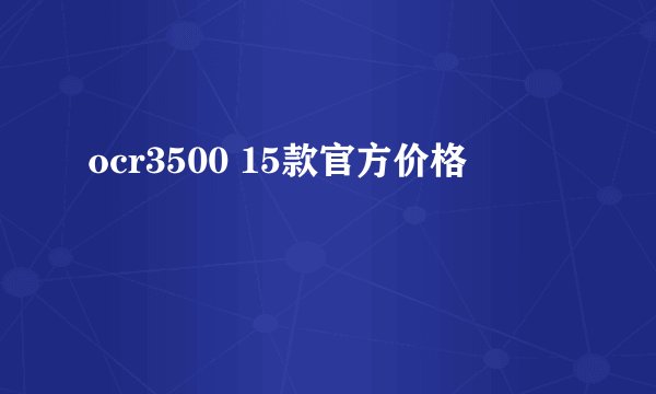 ocr3500 15款官方价格