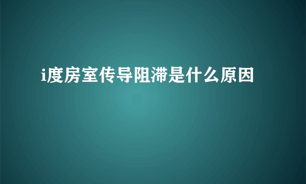 i度房室传导阻滞是什么原因