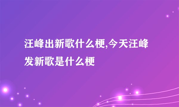 汪峰出新歌什么梗,今天汪峰发新歌是什么梗
