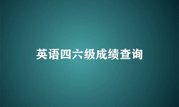 英语四六级成绩查询