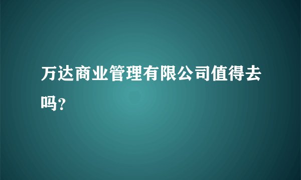 万达商业管理有限公司值得去吗？