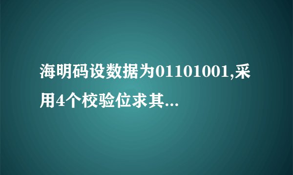 海明码设数据为01101001,采用4个校验位求其偶校验方式的海明码,通俗点
