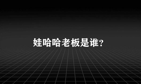 娃哈哈老板是谁？