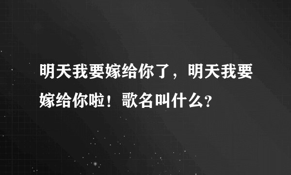 明天我要嫁给你了，明天我要嫁给你啦！歌名叫什么？