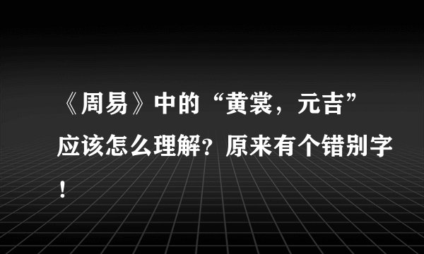 《周易》中的“黄裳，元吉”应该怎么理解？原来有个错别字！