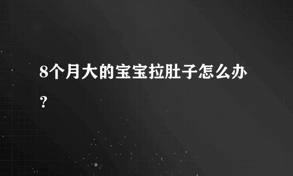 8个月大的宝宝拉肚子怎么办？
