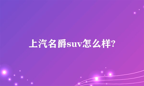 上汽名爵suv怎么样?