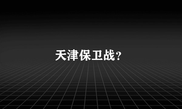天津保卫战？