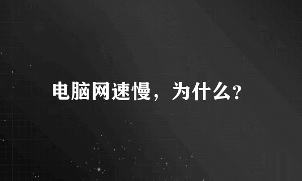 电脑网速慢，为什么？