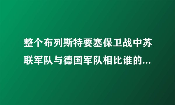 整个布列斯特要塞保卫战中苏联军队与德国军队相比谁的伤亡比较大？XIEXIE