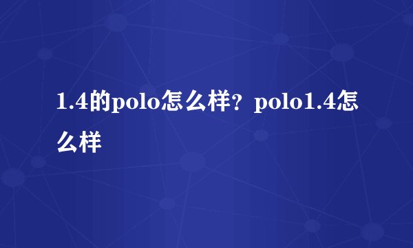 1.4的polo怎么样？polo1.4怎么样