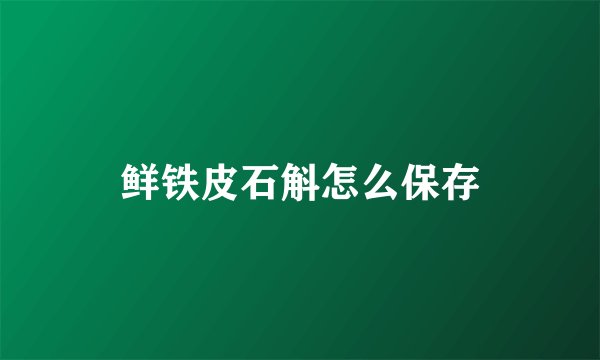鲜铁皮石斛怎么保存