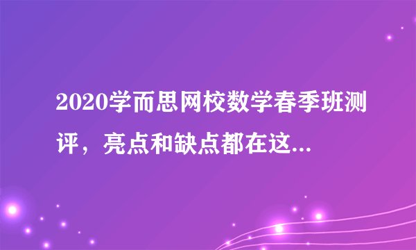 2020学而思网校数学春季班测评，亮点和缺点都在这些细节上