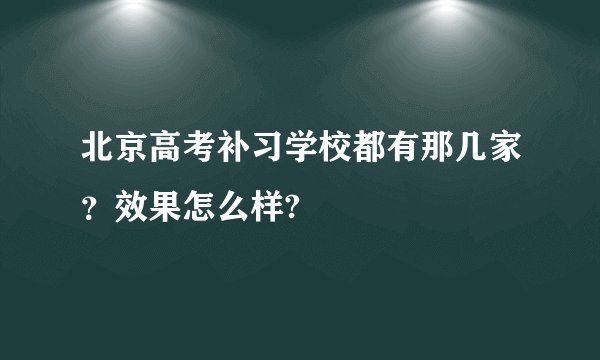 北京高考补习学校都有那几家？效果怎么样?