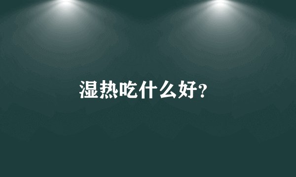 湿热吃什么好？