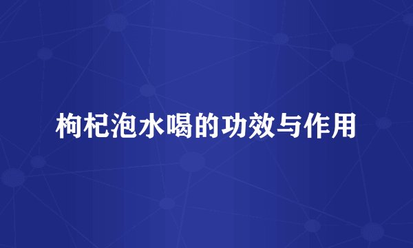 枸杞泡水喝的功效与作用