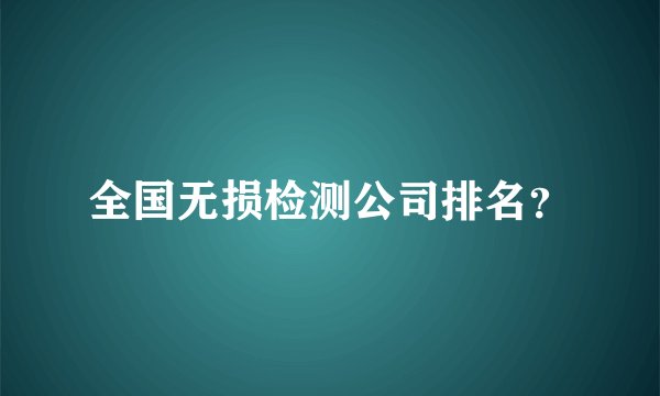 全国无损检测公司排名？