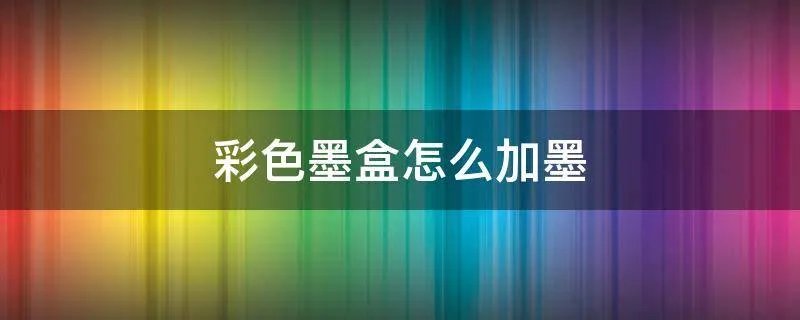 彩色墨盒怎么加墨