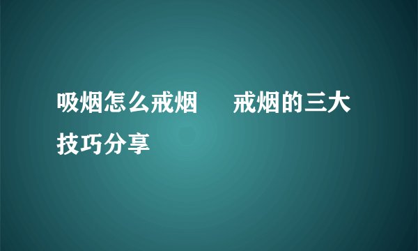 吸烟怎么戒烟     戒烟的三大技巧分享