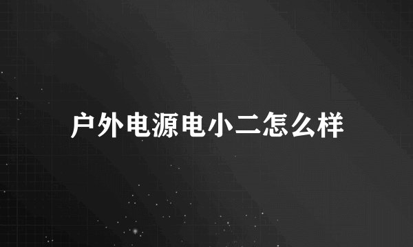 户外电源电小二怎么样