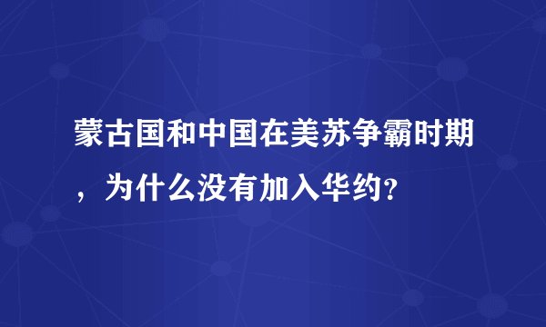 蒙古国和中国在美苏争霸时期，为什么没有加入华约？
