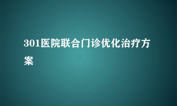 301医院联合门诊优化治疗方案