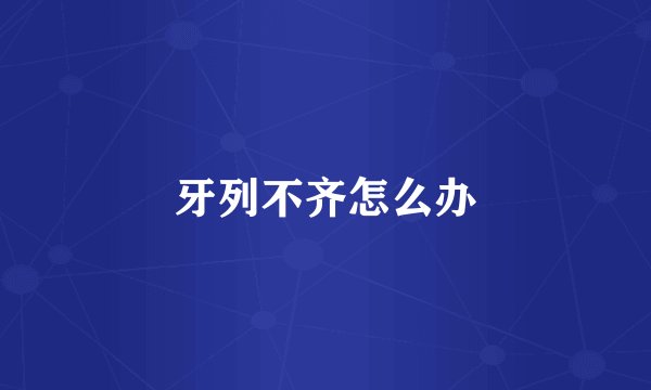 牙列不齐怎么办